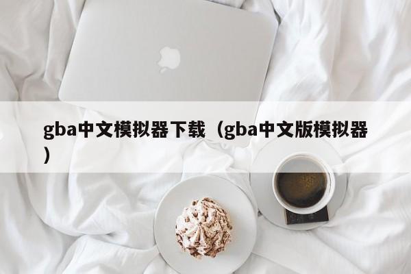gba中文模拟器下载（gba中文版模拟器）